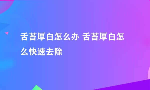 舌苔厚白怎么办 舌苔厚白怎么快速去除
