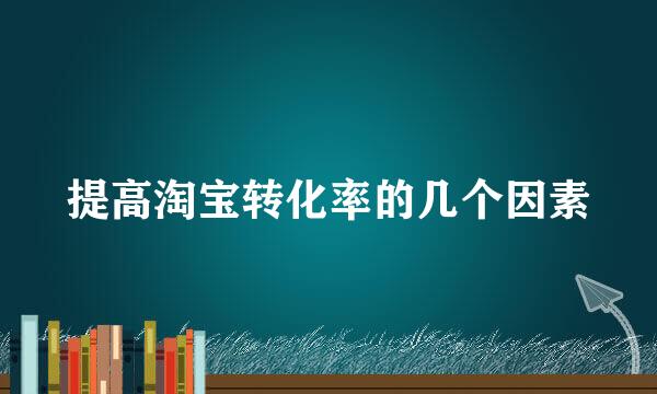 提高淘宝转化率的几个因素