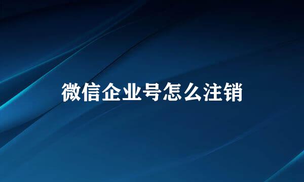 微信企业号怎么注销