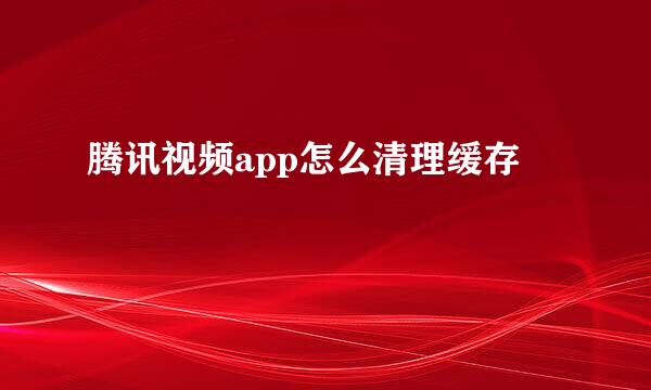 腾讯视频app怎么清理缓存
