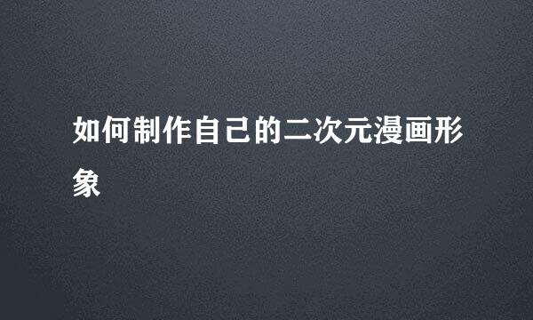 如何制作自己的二次元漫画形象