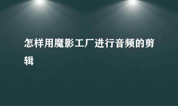 怎样用魔影工厂进行音频的剪辑