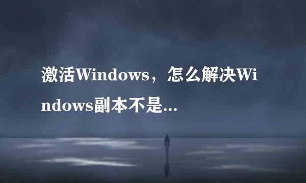 激活Windows，怎么解决Windows副本不是正版问题