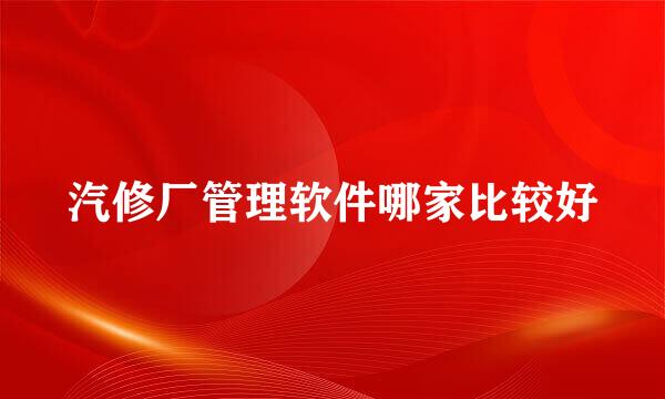 汽修厂管理软件哪家比较好