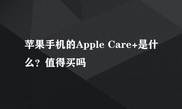 苹果手机的Apple Care+是什么？值得买吗