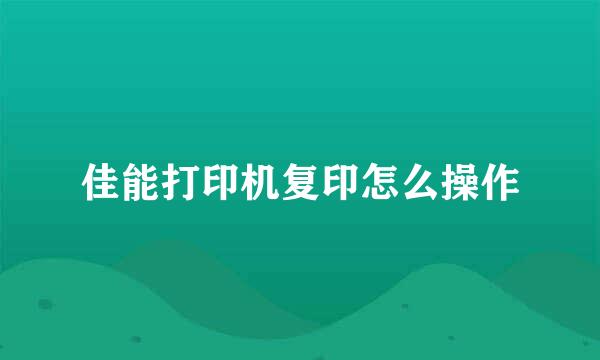 佳能打印机复印怎么操作