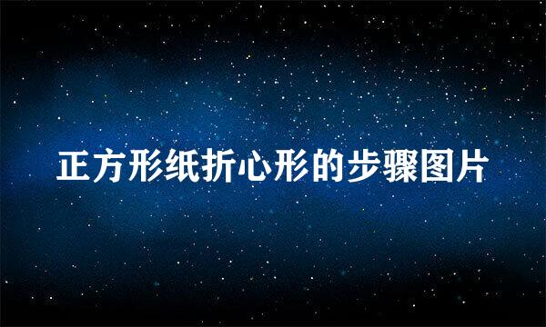 正方形纸折心形的步骤图片