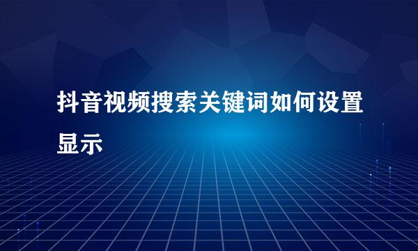 抖音视频搜索关键词如何设置显示
