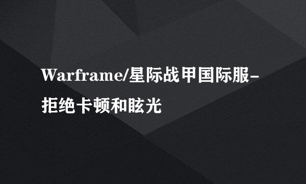 Warframe/星际战甲国际服-拒绝卡顿和眩光