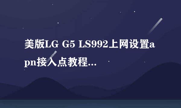 美版LG G5 LS992上网设置apn接入点教程-OK数码
