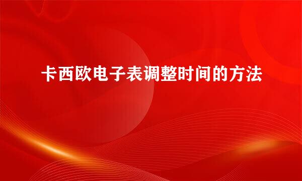 卡西欧电子表调整时间的方法
