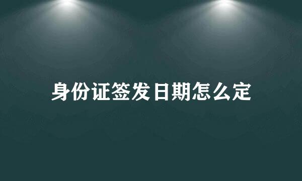 身份证签发日期怎么定