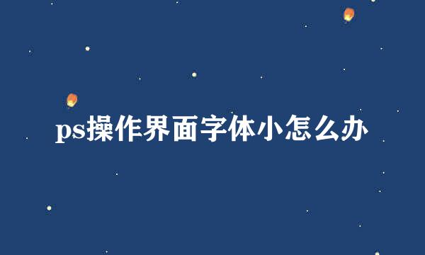 ps操作界面字体小怎么办