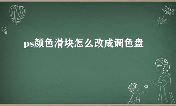 ps颜色滑块怎么改成调色盘