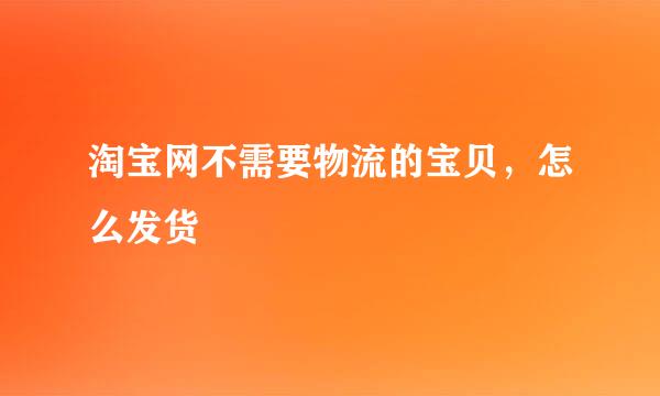 淘宝网不需要物流的宝贝，怎么发货