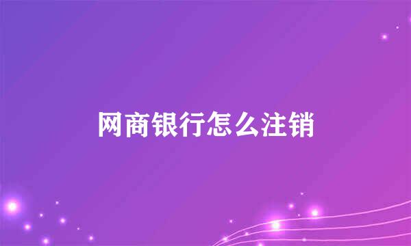 网商银行怎么注销