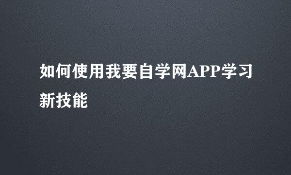 如何使用我要自学网APP学习新技能