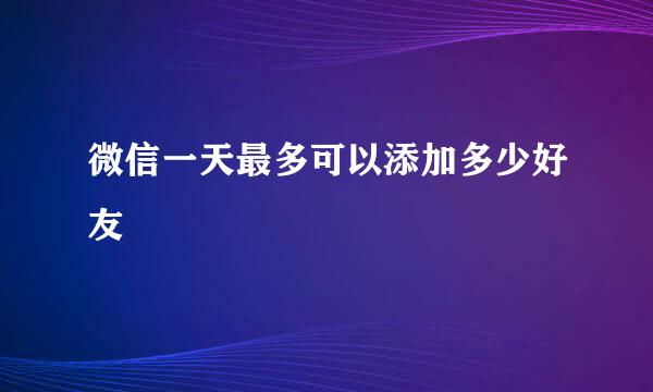 微信一天最多可以添加多少好友