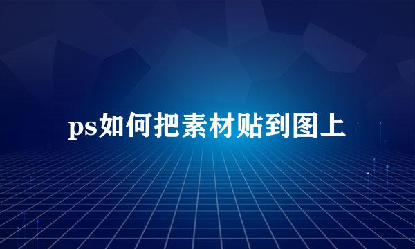 ps如何把素材贴到图上