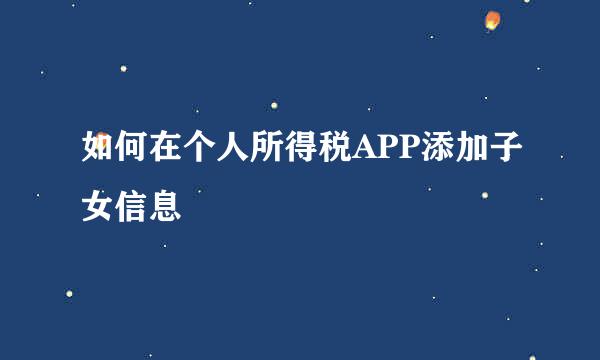 如何在个人所得税APP添加子女信息