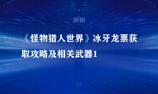 《怪物猎人世界》冰牙龙票获取攻略及相关武器1