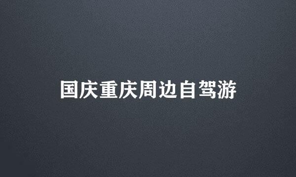 国庆重庆周边自驾游
