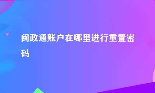 闽政通账户在哪里进行重置密码