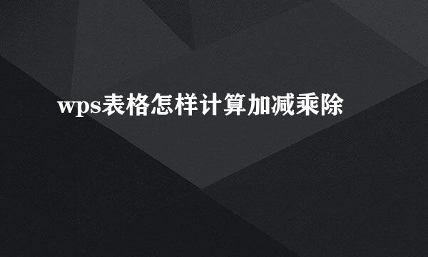 wps表格怎样计算加减乘除