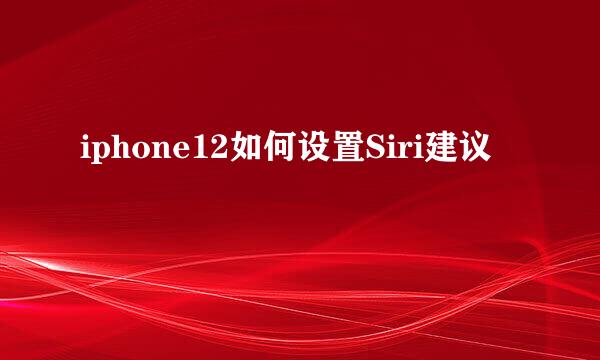 iphone12如何设置Siri建议