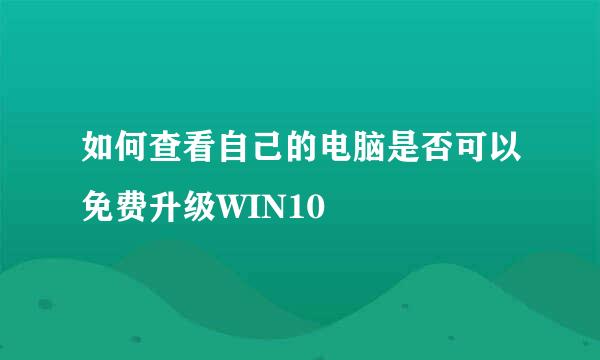 如何查看自己的电脑是否可以免费升级WIN10