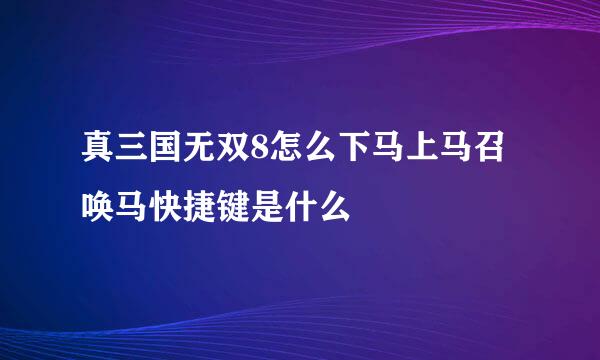 真三国无双8怎么下马上马召唤马快捷键是什么