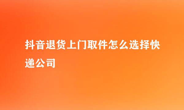 抖音退货上门取件怎么选择快递公司