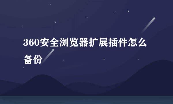 360安全浏览器扩展插件怎么备份