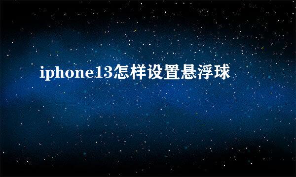 iphone13怎样设置悬浮球