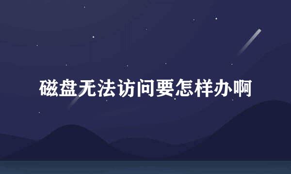 磁盘无法访问要怎样办啊