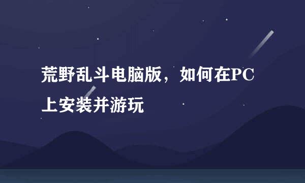 荒野乱斗电脑版，如何在PC上安装并游玩