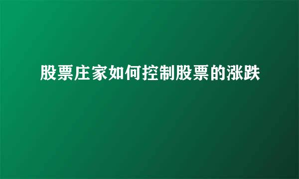 股票庄家如何控制股票的涨跌