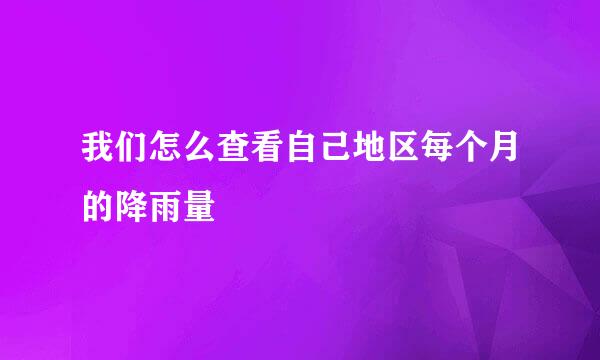 我们怎么查看自己地区每个月的降雨量