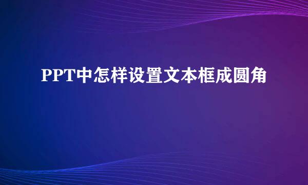 PPT中怎样设置文本框成圆角