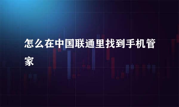 怎么在中国联通里找到手机管家