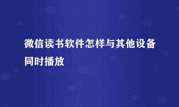 微信读书软件怎样与其他设备同时播放