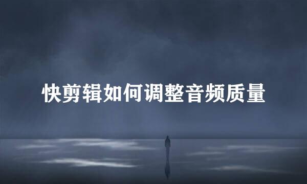 快剪辑如何调整音频质量