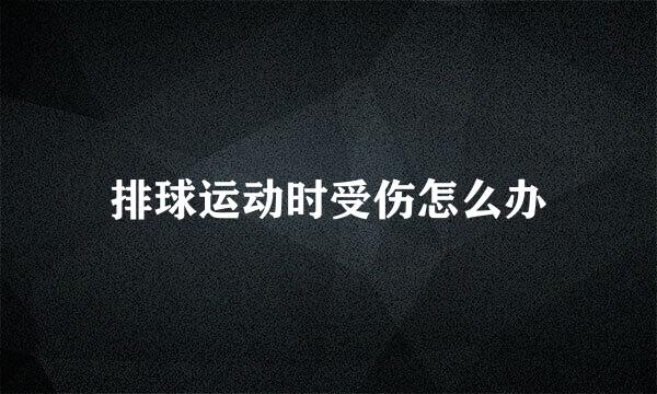 排球运动时受伤怎么办
