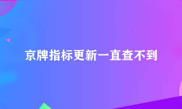 京牌指标更新一直查不到