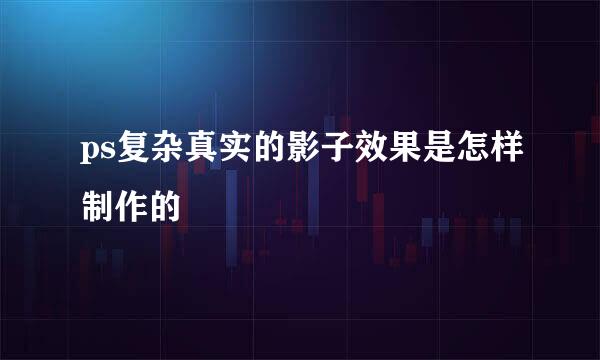 ps复杂真实的影子效果是怎样制作的