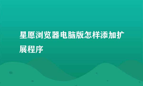 星愿浏览器电脑版怎样添加扩展程序