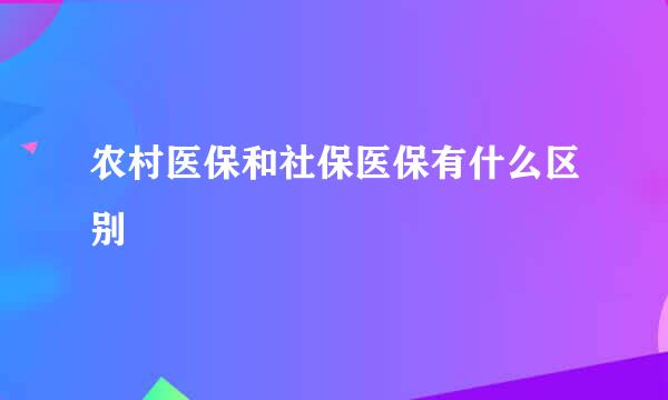农村医保和社保医保有什么区别