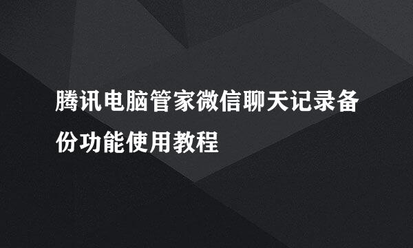 腾讯电脑管家微信聊天记录备份功能使用教程