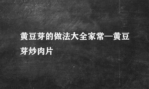 黄豆芽的做法大全家常—黄豆芽炒肉片