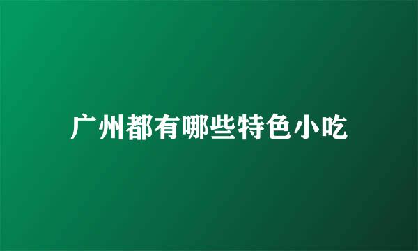 广州都有哪些特色小吃